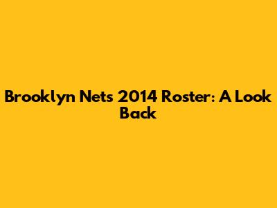Brooklyn Nets 2014 Roster: A Look Back