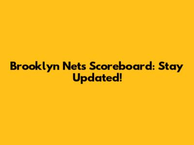 Brooklyn Nets Scoreboard: Stay Updated!