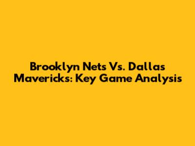 Brooklyn Nets Vs. Dallas Mavericks: Key Game Analysis