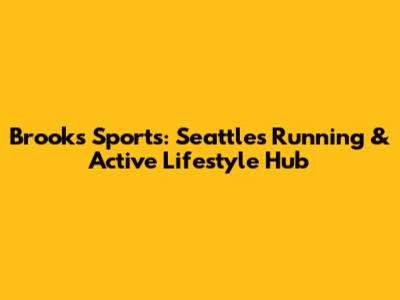 Brooks Sports: Seattle's Running & Active Lifestyle Hub