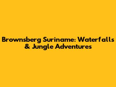 Brownsberg Suriname: Waterfalls & Jungle Adventures