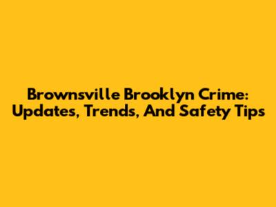 Brownsville Brooklyn Crime: Updates, Trends, And Safety Tips
