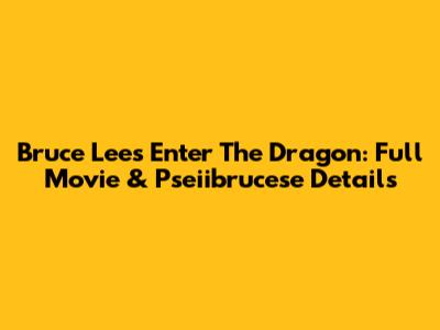 Bruce Lee's Enter The Dragon: Full Movie & Pseiibrucese Details