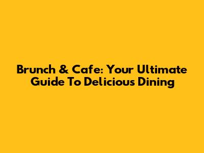 Brunch & Cafe: Your Ultimate Guide To Delicious Dining