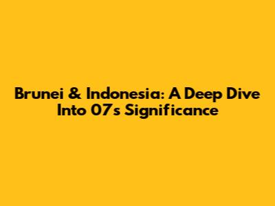 Brunei & Indonesia: A Deep Dive Into 07's Significance