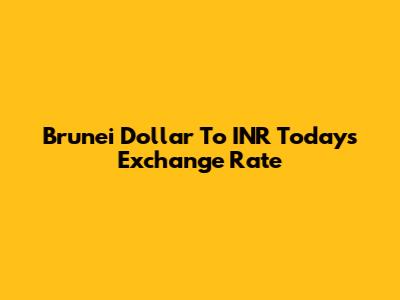 Brunei Dollar To INR Today's Exchange Rate