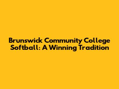Brunswick Community College Softball: A Winning Tradition