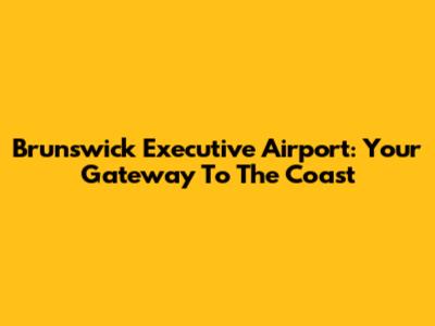 Brunswick Executive Airport: Your Gateway To The Coast