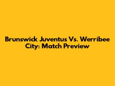 Brunswick Juventus Vs. Werribee City: Match Preview