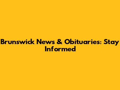 Brunswick News & Obituaries: Stay Informed
