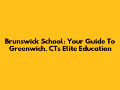 Brunswick School: Your Guide To Greenwich, CT's Elite Education