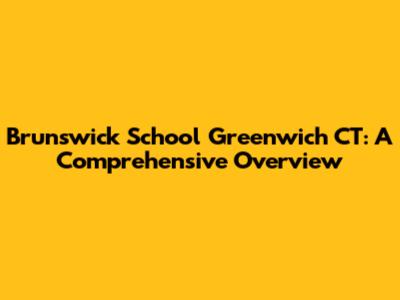 Brunswick School Greenwich CT: A Comprehensive Overview