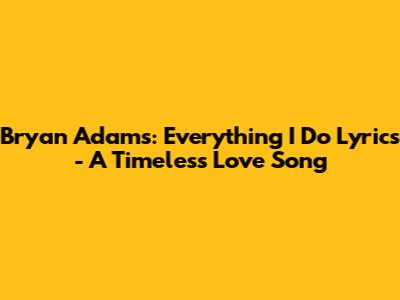 Bryan Adams: Everything I Do Lyrics - A Timeless Love Song