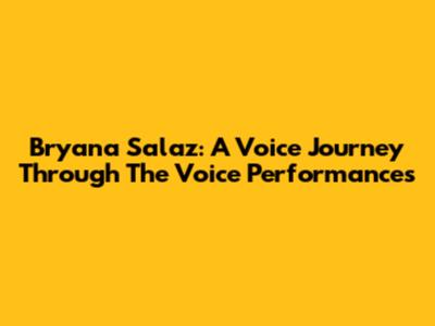 Bryana Salaz: A Voice Journey Through The Voice Performances