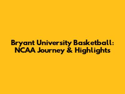 Bryant University Basketball: NCAA Journey & Highlights