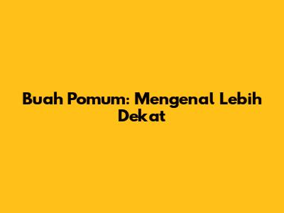 Buah Pomum: Mengenal Lebih Dekat