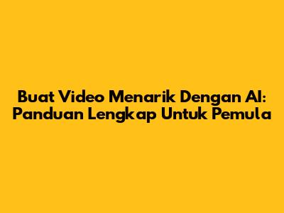 Buat Video Menarik Dengan AI: Panduan Lengkap Untuk Pemula