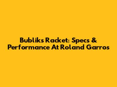 Bublik's Racket: Specs & Performance At Roland Garros