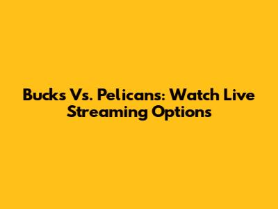 Bucks Vs. Pelicans: Watch Live Streaming Options