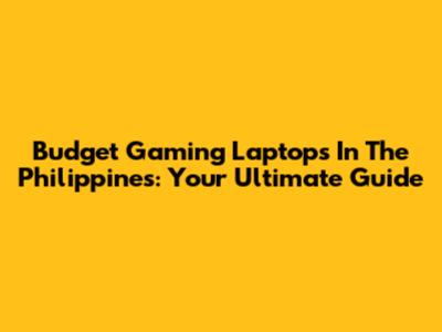 Budget Gaming Laptops In The Philippines: Your Ultimate Guide