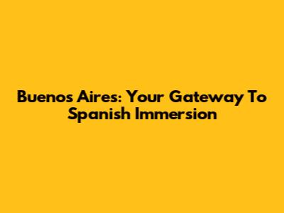Buenos Aires: Your Gateway To Spanish Immersion