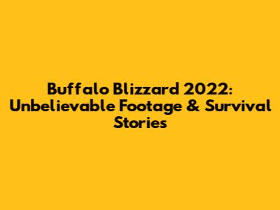 Buffalo Blizzard 2022: Unbelievable Footage & Survival Stories