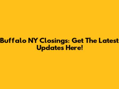 Buffalo NY Closings: Get The Latest Updates Here!