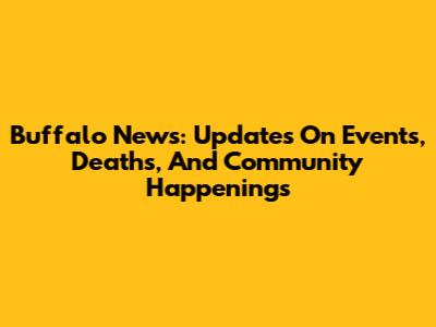 Buffalo News: Updates On Events, Deaths, And Community Happenings