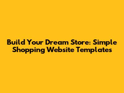 Build Your Dream Store: Simple Shopping Website Templates