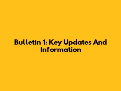 Bulletin 1: Key Updates And Information
