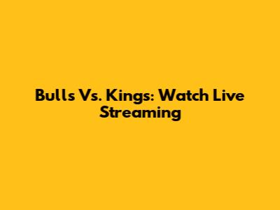 Bulls Vs. Kings: Watch Live Streaming