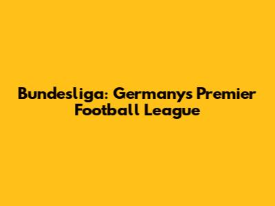 Bundesliga: Germany's Premier Football League