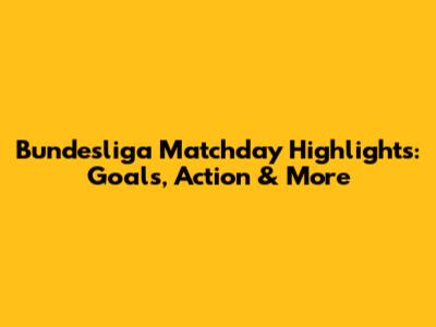 Bundesliga Matchday Highlights: Goals, Action & More