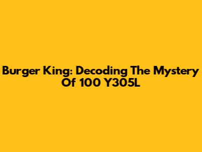 Burger King: Decoding The Mystery Of 100 Y305L