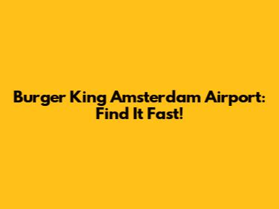 Burger King Amsterdam Airport: Find It Fast!