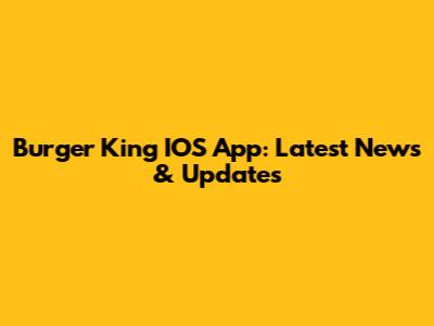 Burger King IOS App: Latest News & Updates