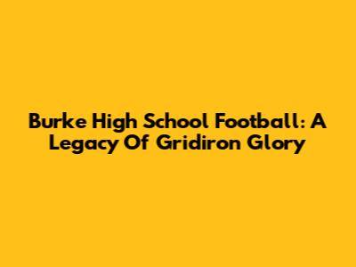 Burke High School Football: A Legacy Of Gridiron Glory