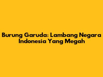 Burung Garuda: Lambang Negara Indonesia Yang Megah