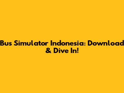 Bus Simulator Indonesia: Download & Dive In!
