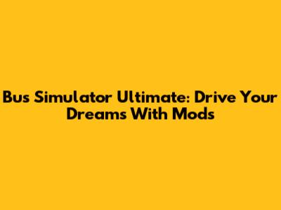 Bus Simulator Ultimate: Drive Your Dreams With Mods