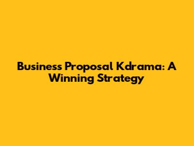 Business Proposal Kdrama: A Winning Strategy