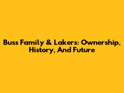 Buss Family & Lakers: Ownership, History, And Future