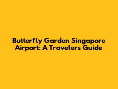 Butterfly Garden Singapore Airport: A Traveler's Guide