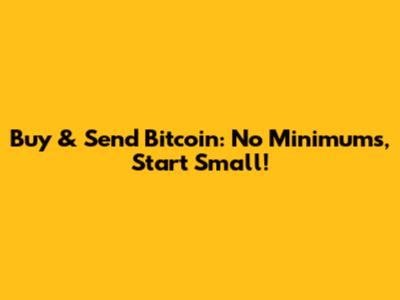 Buy & Send Bitcoin: No Minimums, Start Small!