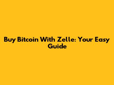 Buy Bitcoin With Zelle: Your Easy Guide