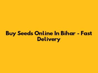 Buy Seeds Online In Bihar - Fast Delivery