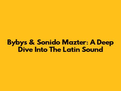 Bybys & Sonido Mazter: A Deep Dive Into The Latin Sound