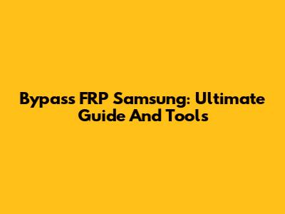 Bypass FRP Samsung: Ultimate Guide And Tools