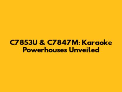 C7853U & C7847M: Karaoke Powerhouses Unveiled