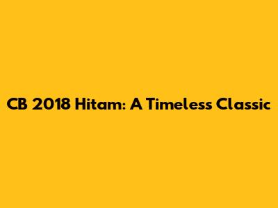CB 2018 Hitam: A Timeless Classic